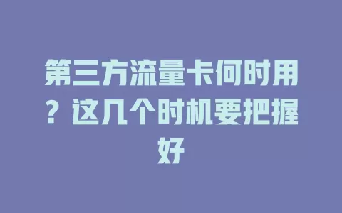 第三方流量卡何时用？这几个时机要把握好