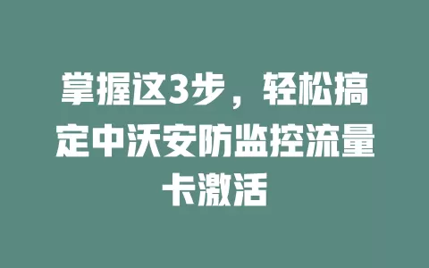 掌握这3步，轻松搞定中沃安防监控流量卡激活