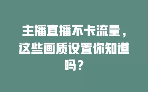 主播直播不卡流量，这些画质设置你知道吗？