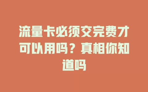 流量卡必须交完费才可以用吗？真相你知道吗