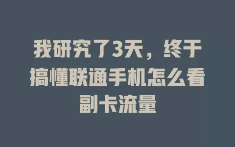 我研究了3天，终于搞懂联通手机怎么看副卡流量