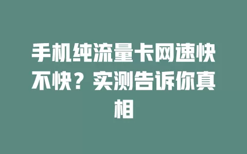 手机纯流量卡网速快不快？实测告诉你真相