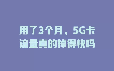 用了3个月，5G卡流量真的掉得快吗