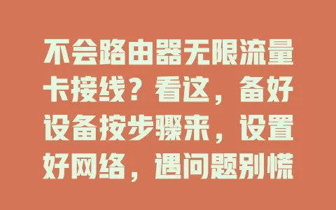 不会路由器无限流量卡接线？看这，备好设备按步骤来，设置好网络，遇问题别慌，掌握方法畅享网络！