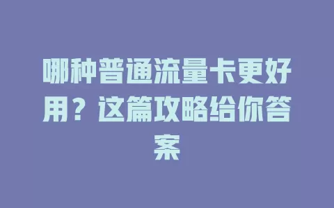 哪种普通流量卡更好用？这篇攻略给你答案