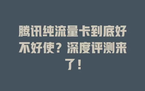 腾讯纯流量卡到底好不好使？深度评测来了！