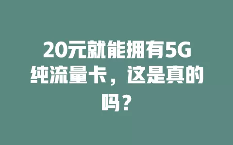20元就能拥有5G纯流量卡，这是真的吗？