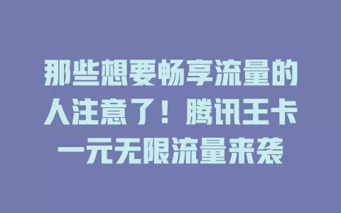 那些想要畅享流量的人注意了！腾讯王卡一元无限流量来袭