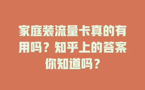 家庭装流量卡真的有用吗？知乎上的答案你知道吗？