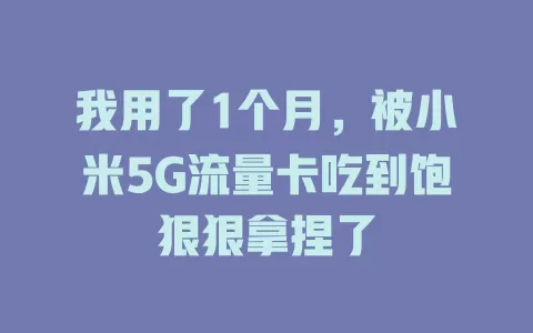 我用了1个月，被小米5G流量卡吃到饱狠狠拿捏了