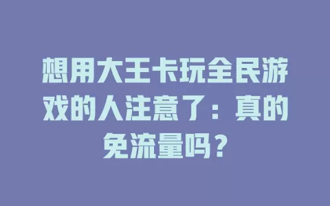 想用大王卡玩全民游戏的人注意了：真的免流量吗？