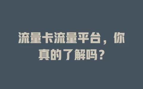 流量卡流量平台，你真的了解吗？