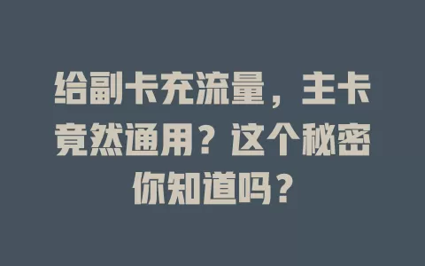 给副卡充流量，主卡竟然通用？这个秘密你知道吗？