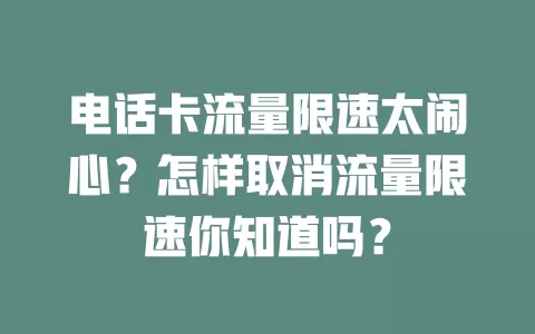 电话卡流量限速太闹心？怎样取消流量限速你知道吗？