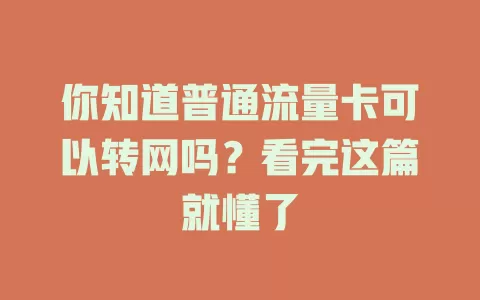 你知道普通流量卡可以转网吗？看完这篇就懂了
