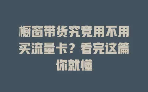 橱窗带货究竟用不用买流量卡？看完这篇你就懂