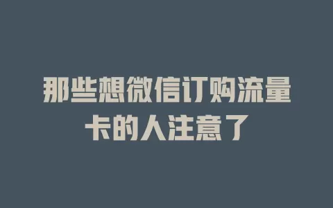那些想微信订购流量卡的人注意了