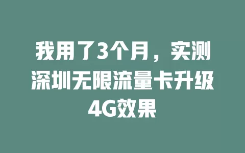 我用了3个月，实测深圳无限流量卡升级4G效果