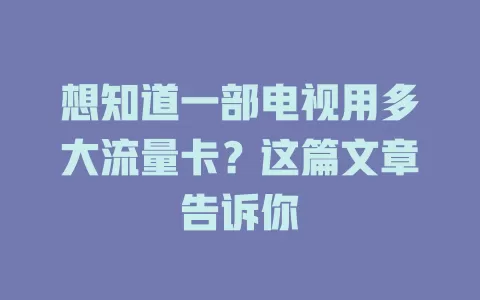 想知道一部电视用多大流量卡？这篇文章告诉你