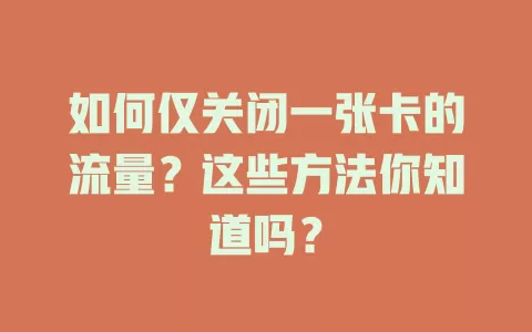 如何仅关闭一张卡的流量？这些方法你知道吗？