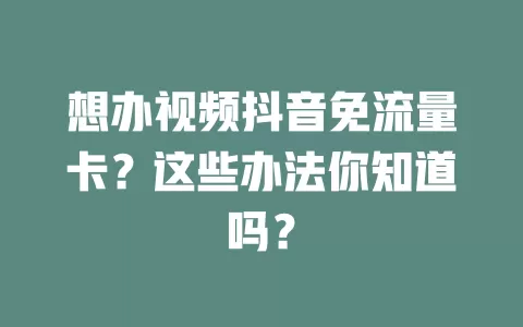 想办视频抖音免流量卡？这些办法你知道吗？