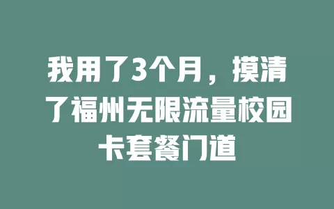 我用了3个月，摸清了福州无限流量校园卡套餐门道