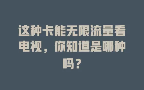 这种卡能无限流量看电视，你知道是哪种吗？