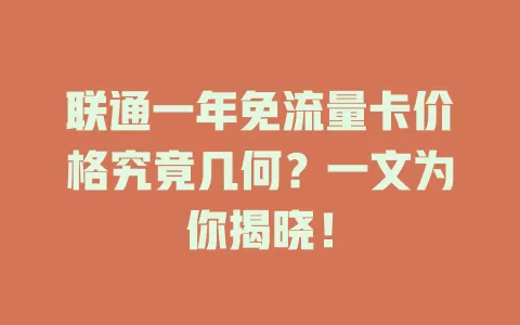 联通一年免流量卡价格究竟几何？一文为你揭晓！