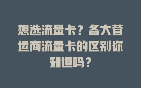 想选流量卡？各大营运商流量卡的区别你知道吗？