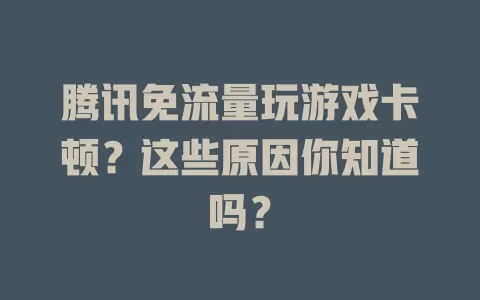 腾讯免流量玩游戏卡顿？这些原因你知道吗？