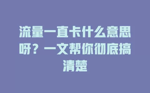 流量一直卡什么意思呀？一文帮你彻底搞清楚