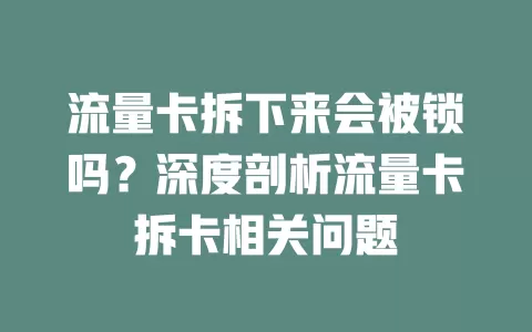 流量卡拆下来会被锁吗？深度剖析流量卡拆卡相关问题