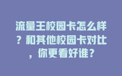 流量王校园卡怎么样？和其他校园卡对比，你更看好谁？