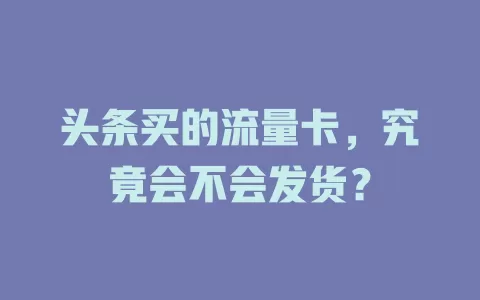 头条买的流量卡，究竟会不会发货？