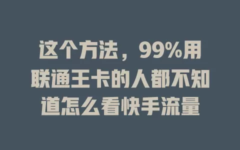 这个方法，99%用联通王卡的人都不知道怎么看快手流量