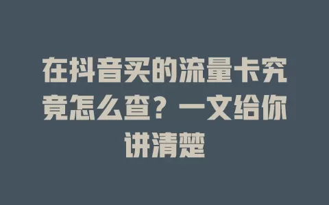 在抖音买的流量卡究竟怎么查？一文给你讲清楚
