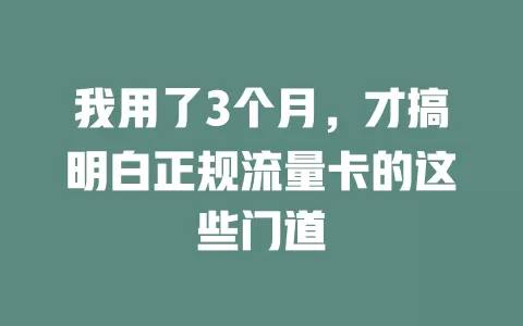 我用了3个月，才搞明白正规流量卡的这些门道