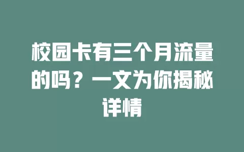 校园卡有三个月流量的吗？一文为你揭秘详情