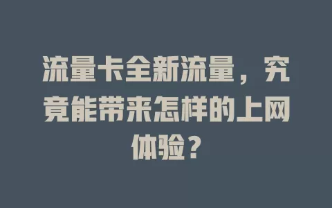 流量卡全新流量，究竟能带来怎样的上网体验？