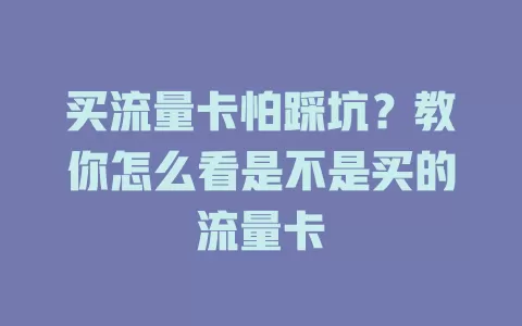 买流量卡怕踩坑？教你怎么看是不是买的流量卡