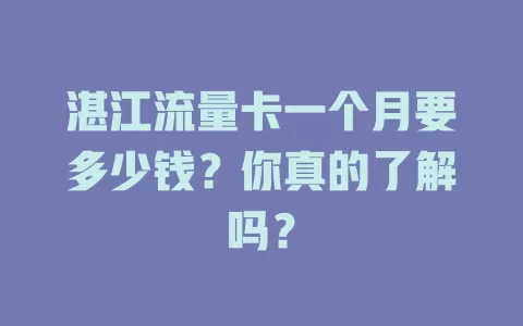 湛江流量卡一个月要多少钱？你真的了解吗？