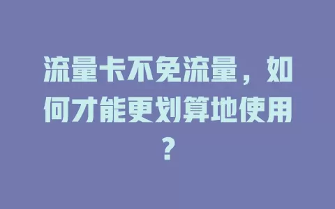 流量卡不免流量，如何才能更划算地使用？