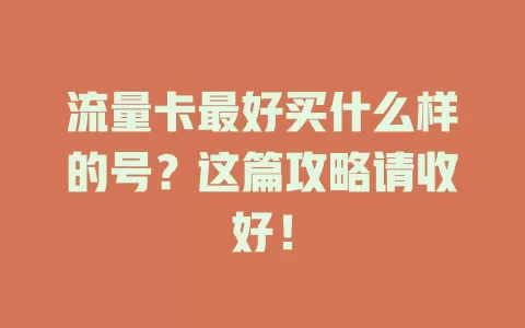 流量卡最好买什么样的号？这篇攻略请收好！