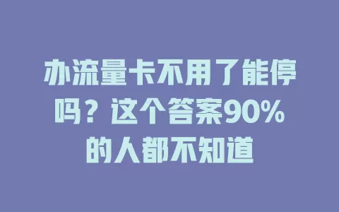 办流量卡不用了能停吗？这个答案90%的人都不知道