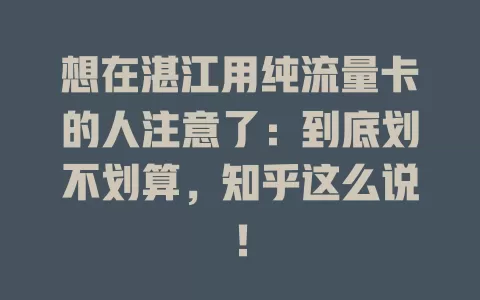 想在湛江用纯流量卡的人注意了：到底划不划算，知乎这么说！