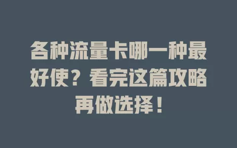 各种流量卡哪一种最好使？看完这篇攻略再做选择！