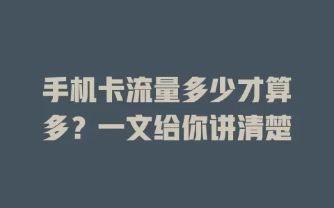 手机卡流量多少才算多？一文给你讲清楚