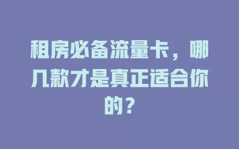 租房必备流量卡，哪几款才是真正适合你的？