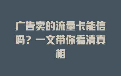 广告卖的流量卡能信吗？一文带你看清真相