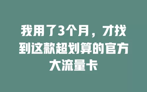 我用了3个月，才找到这款超划算的官方大流量卡